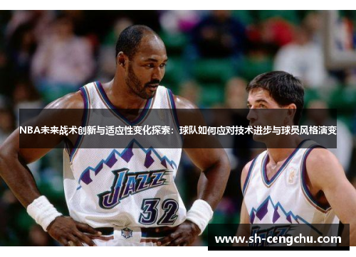 NBA未来战术创新与适应性变化探索：球队如何应对技术进步与球员风格演变