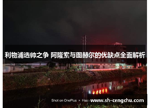 利物浦选帅之争 阿隆索与图赫尔的优缺点全面解析